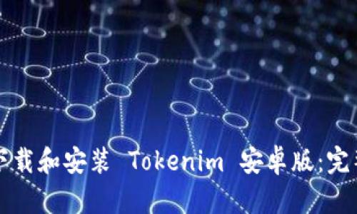 如何下载和安装 Tokenim 安卓版：完整指南