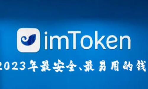 最新区块链钱包：2023年最安全、最易用的钱包推荐与使用指南