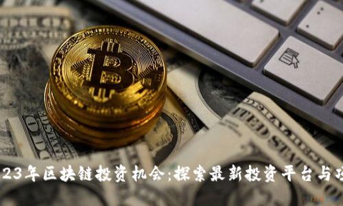2023年区块链投资机会：探索最新投资平台与项目