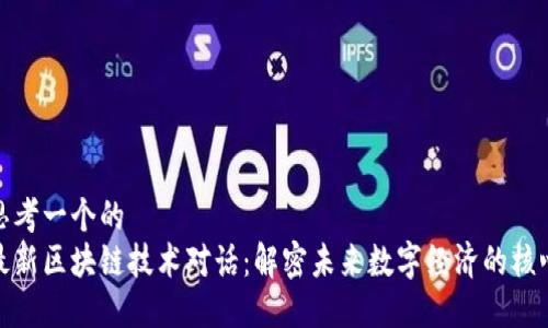思考一个的  
最新区块链技术对话：解密未来数字经济的核心