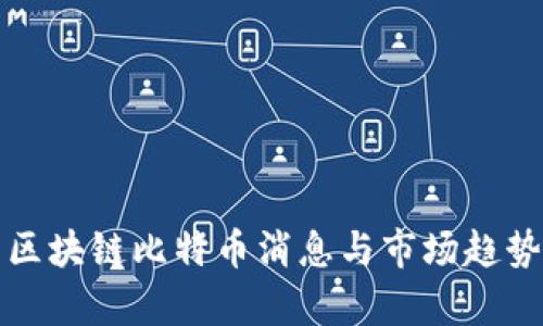 最新区块链比特币消息与市场趋势分析