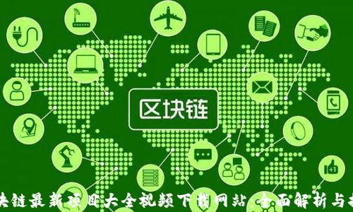 
区块链最新项目大全视频下载网站：全面解析与推荐