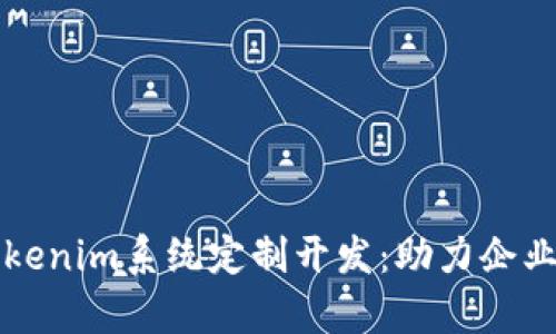 深度解析Tokenim系统定制开发：助力企业数字化转型