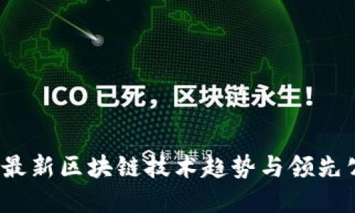 2023年最新区块链技术趋势与领先公司盘点