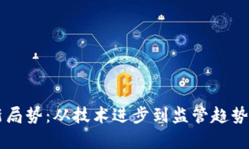 区块链最新局势：从技术进步到监管趋势的全景分析