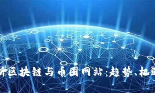 全面解析区块链与币圈网站：趋势、机遇与挑战