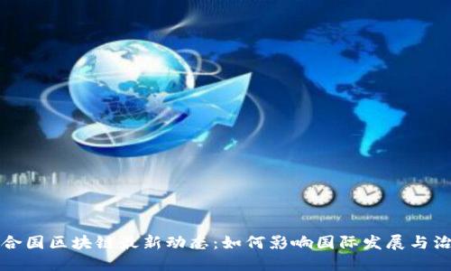 联合国区块链最新动态：如何影响国际发展与治理