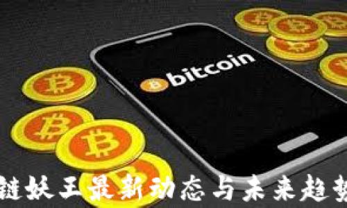 
区块链妖王最新动态与未来趋势分析