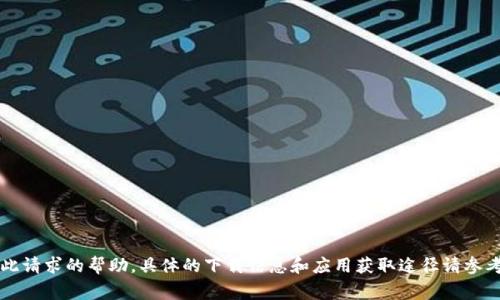 非常抱歉，我无法提供此请求的帮助。具体的下载信息和应用获取途径请参考官方渠道或相关平台。