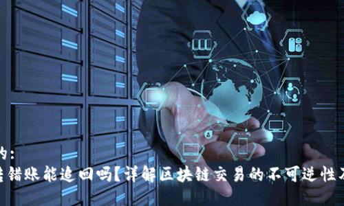 思考一个的:
Tokenim转错账能追回吗？详解区块链交易的不可逆性及解决方案