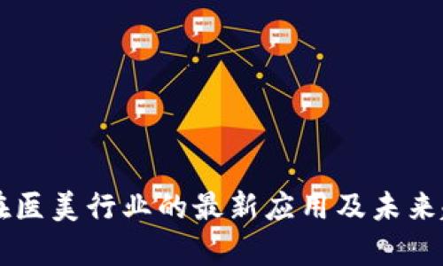 区块链在医美行业的最新应用及未来趋势分析
