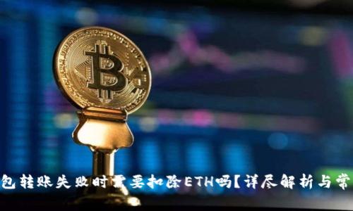 Tokenim钱包转账失败时需要扣除ETH吗？详尽解析与常见问题解答