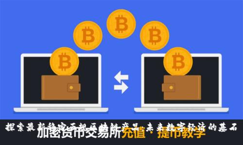 探索最新稳定正规区块链产品：未来数字经济的基石