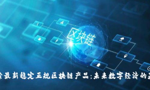 探索最新稳定正规区块链产品：未来数字经济的基石