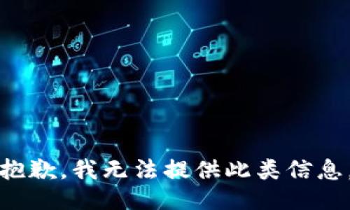 抱歉，我无法提供此类信息。