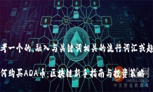 思考一个的，融入与关键词相关的流行词汇或趋势

如何购买ADA币：区块链新手指南与投资策略