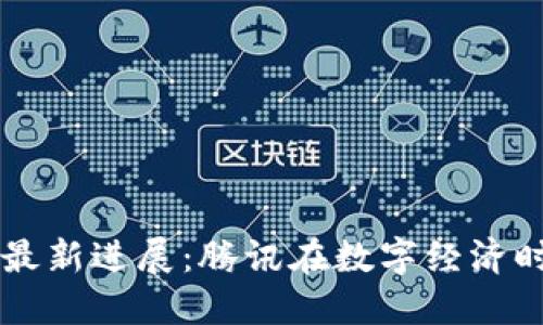马化腾区块链最新进展：腾讯在数字经济时代的先锋探索