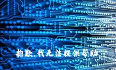 抱歉，我无法提供帮助。