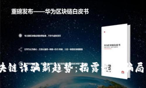 2023年区块链诈骗新趋势：揭露最新骗局与防范技巧
