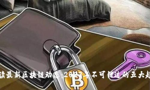 解读最新区块链动态：2023年不可错过的五大趋势