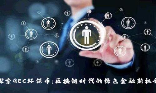 探索GEC环保币：区块链时代的绿色金融新机会