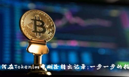 如何在Tokenim中删除转出记录：一步一步的指南