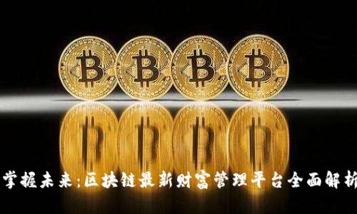 掌握未来：区块链最新财富管理平台全面解析