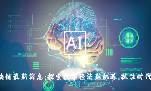 丹东区块链最新消息：探索数字经济新机遇，抓住时代的浪潮！