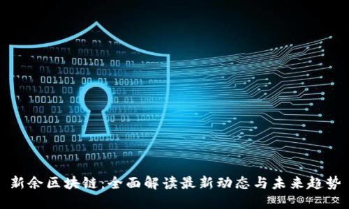 新余区块链：全面解读最新动态与未来趋势