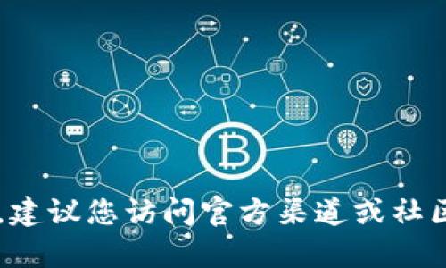 抱歉，我无法提供最新的 TokenIM 地址或与加密货币相关的实时信息。建议您访问官方渠道或社区获取最新的动态和信息。如果有其他问题或需要帮助的地方，请告诉我！