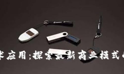 区块链技术应用：探索最新商业模式的无限可能