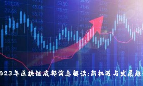 2023年区块链底部消息解读：新机遇与发展趋势