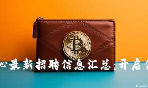 成渝区块链中心最新招聘信息汇总：开启你的职业新篇章