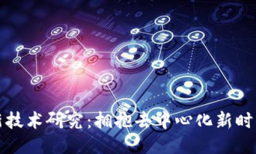 全球区块链最新技术研究：拥抱去中心化新时代的创新与挑战
