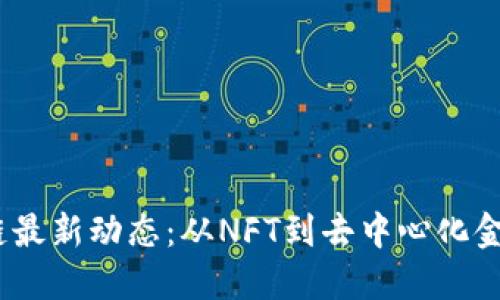 2023年区块链最新动态：从NFT到去中心化金融的变革浪潮