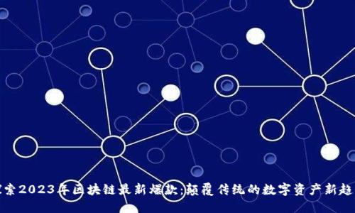 探索2023年区块链最新爆款：颠覆传统的数字资产新趋势