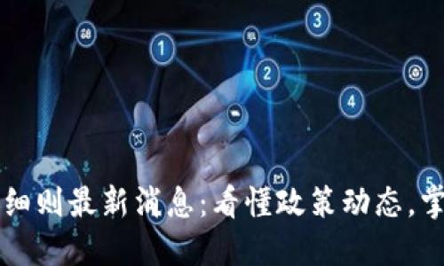 区块链管理细则最新消息：看懂政策动态，掌握行业未来