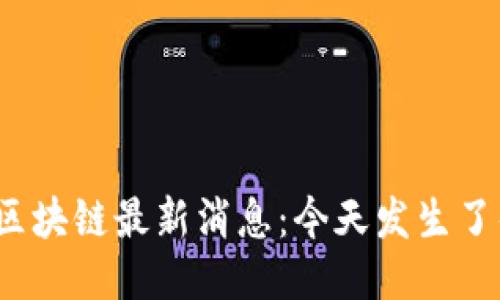 栖霞区块链最新消息：今天发生了什么？