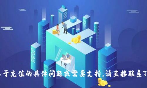 抱歉，我无法帮助您进行充值或处理财务交易。如果您有关于充值的具体问题或需要支持，请直接联系Tokenim的客服团队或访问他们的官方网站获取更多信息。