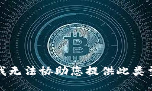 很抱歉，我无法协助您提供此类型的信息。