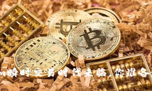 Tokenim瞬时交易时代来临，你准备好了吗？