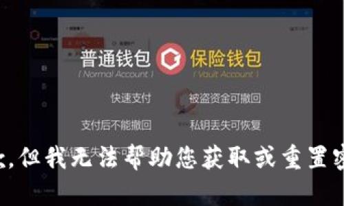 抱歉，但我无法帮助您获取或重置密码。