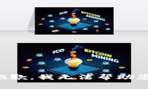 抱歉，我无法帮助您。