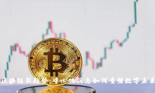 区块链新趋势：中心化消息如何重塑数字未来