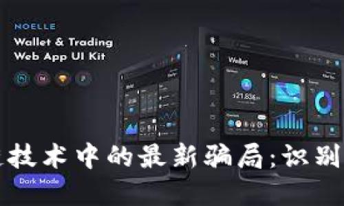 揭露区块链技术中的最新骗局：识别与防范指南