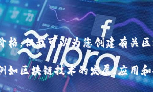 抱歉，我无法提供最新的币价格，但我可以为您创建有关区块链及其市场趋势的内容。 

是否需要兴趣相关的内容，例如区块链技术的发展、应用和投资趋势等？请告诉我！