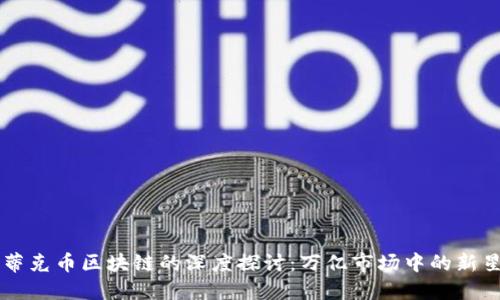 蒂克币区块链的深度探讨：万亿市场中的新星