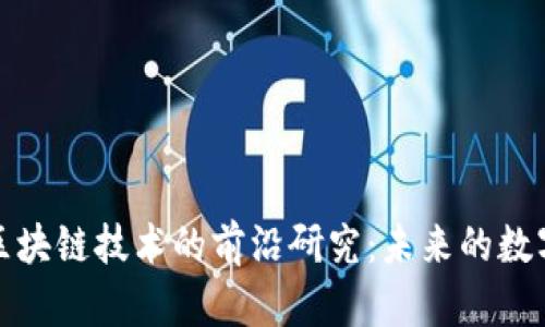 探索最新区块链技术的前沿研究：未来的数字经济引擎