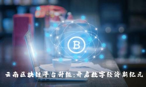 云南区块链平台升级：开启数字经济新纪元