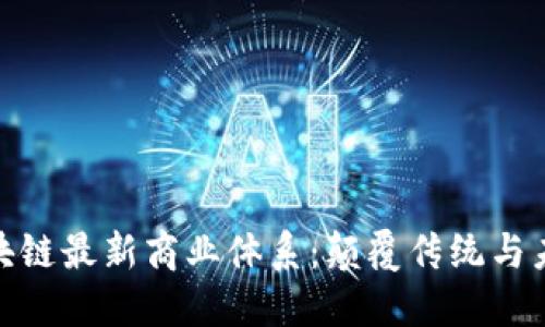 探索区块链最新商业体系：颠覆传统与未来趋势